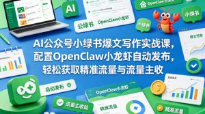 AI公众号小绿书爆文写作实战课，配置OpenClaw小龙虾自动发布，轻松获取精准流量与流量主收益-开心分享网