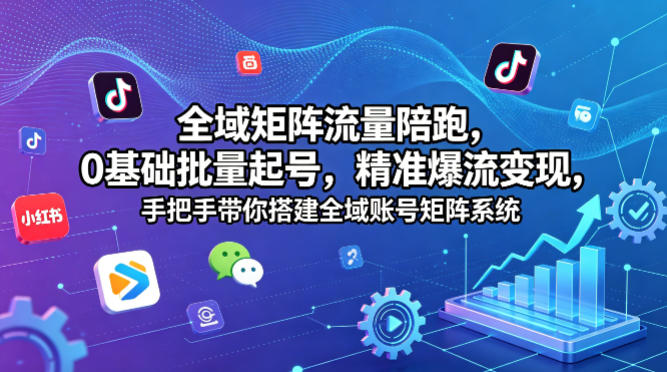 全域矩阵流量陪跑，0基础批量起号，精准爆流变现，手把手带你搭建全域账号矩阵系统-开心分享网