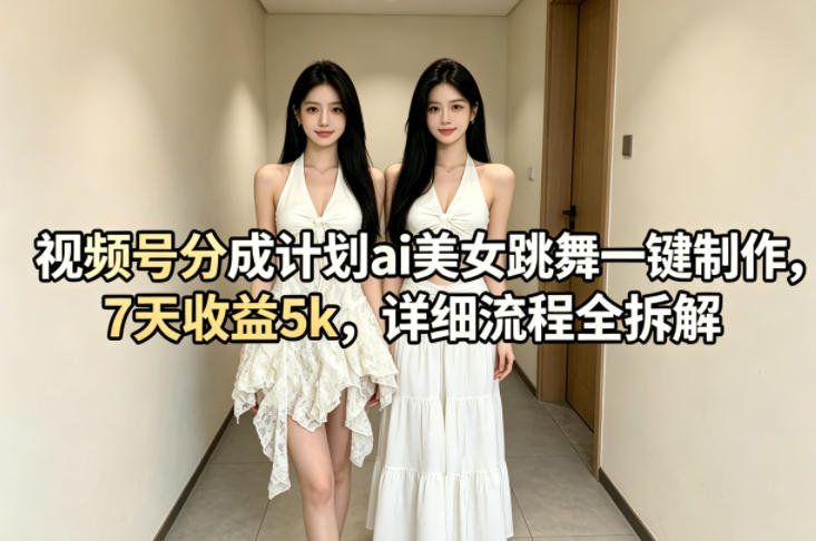 视频号分成计划ai美女跳舞一键制作，7天收益5k，详细流程全拆解-开心分享网