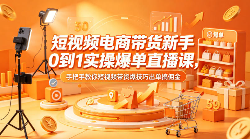 短视频电商带货新手0到1实操爆单直播课，手把手教你短视频带货爆技巧出单搞佣金-开心分享网