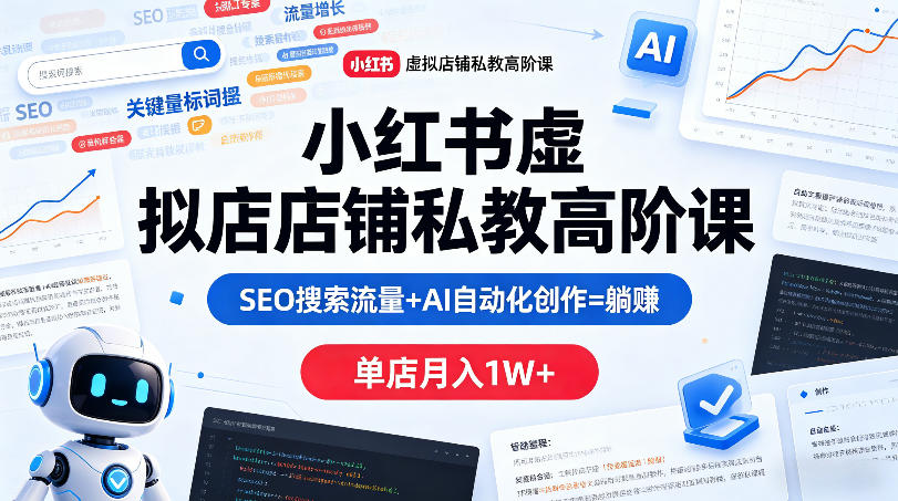 小红书虚拟店铺私教高阶课，SEO搜索流量+AI自动化创作=躺賺，单店月入1W+-开心分享网