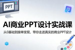 AI商业PPT设计实战课,从0基础到接单变现,带你走进真实的商业PPT设计-开心分享网