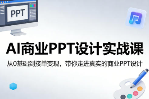 AI商业PPT设计实战课，从0基础到接单变现，带你走进真实的商业PPT设计-开心分享网