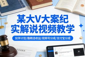 某大V大案纪实解说视频教学,可做伙伴计划、撸精选收益,视频号和支付宝分成计划均可-开心分享网