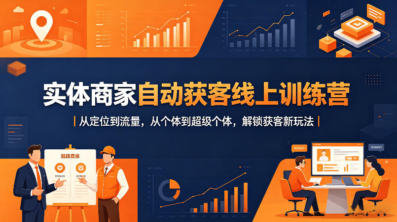 实体商家自动获客线上训练营｜从定位到流量，从个体到超级个体，解锁获客新玩法-开心分享网