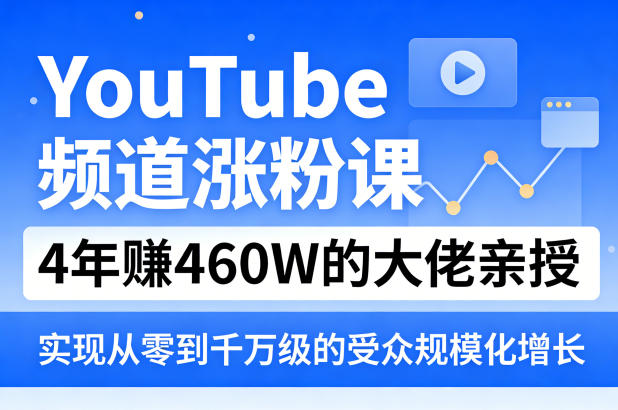 YouTube频道涨粉课，4年賺460W的大佬亲授，实现从零到千万级的受众规模化增长-开心分享网