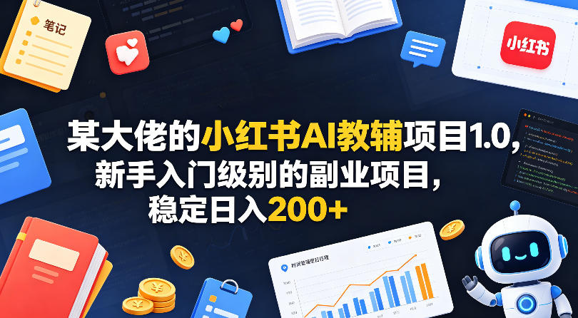 某大佬的小红书AI教辅项目1.0，新手入门级别的副业项目，稳定日入200+-开心分享网