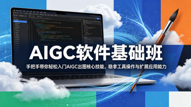 AIGC软件基础班，手把手带你轻松入门AIGC出图核心技能，稳拿工具操作与扩展应用能力-开心分享网