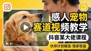感人宠物赛道视频教学，抖音某大佬课程，可做伙伴计划精选独家收益-开心分享网