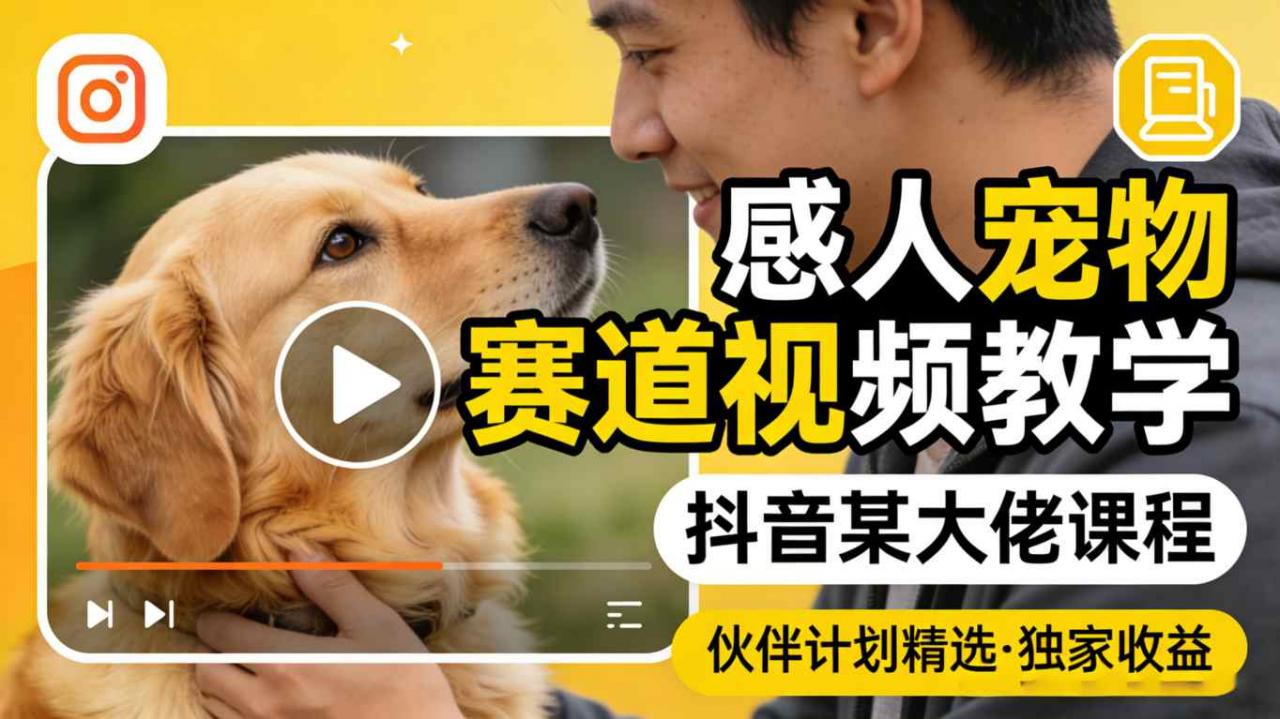 感人宠物赛道视频教学，抖音某大佬课程，可做伙伴计划精选独家收益-开心分享网