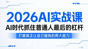 2026AI实战课,AI时代抓住普通人最后的杠杆,打磨真正让自己值钱的两大能力-开心分享网
