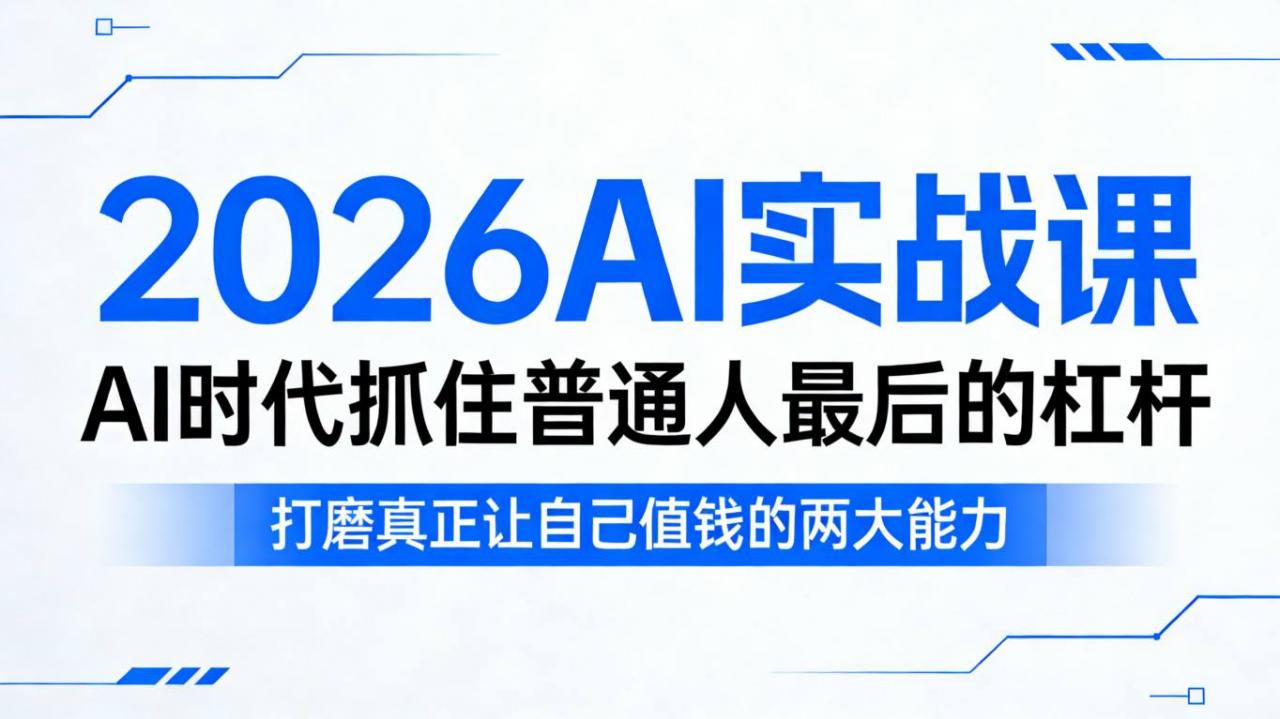 2026AI实战课,AI时代抓住普通人最后的杠杆,打磨真正让自己值钱的两大能力