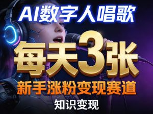 AI数字人唱歌,新手涨粉变现赛道,每天3张和知识付费,副业必备-开心分享网