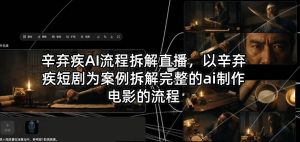 辛弃疾AI流程拆解直播，以辛弃疾短剧为案例拆解完整的ai制作电影的流程-开心分享网