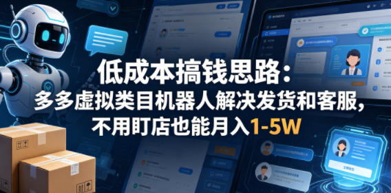低成本搞钱思路：多多虚拟类目机器人解决发货和客服，不用盯店也能月入1-5W【揭秘】-开心分享网