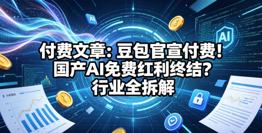 付费文章：豆包官宣付费！国产AI免费红利终结？行业全拆解-开心分享网