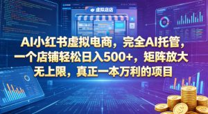 AI小红书虚拟电商，完全AI托管，一个店铺轻松日入500+，矩阵放大无上限，真正一本万利的项目【揭秘】-开心分享网