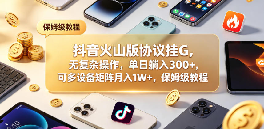 抖音火山版协议挂G，无复杂操作，单日躺入300+，可多设备矩阵月入1W+，保姆级教程【揭秘】-开心分享网