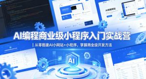 AI编程商业级小程序入门实战营｜从零搭建AI小网站+小程序，掌握商业级开发方法-开心分享网