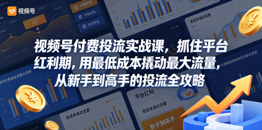 视频号付费投流实战课，抓住平台红利期，用最低成本撬动最大流量，从新手到高手的投流全攻略-开心分享网