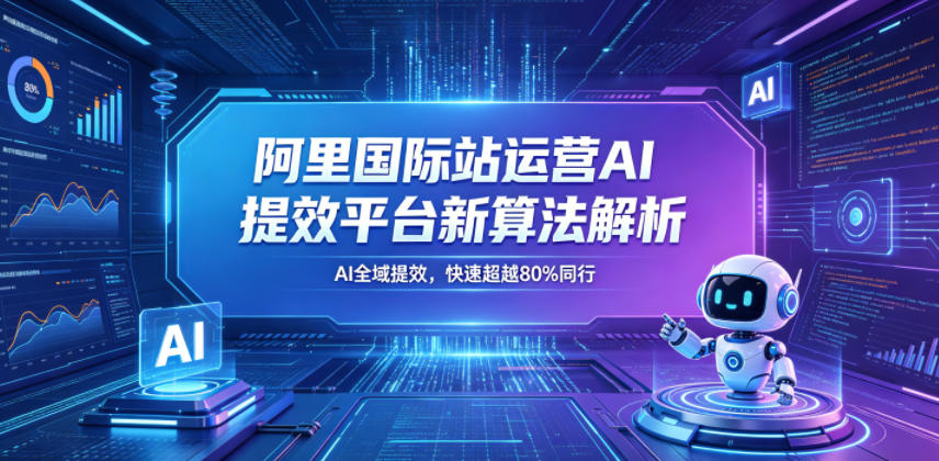 阿里国际站运营AI提效平台新算法解析26年5月新课，AI全域提效，快速超越80%同行-开心分享网