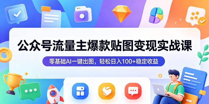 公众号流量主爆款贴图变现实战课，零基础AI一键出图，轻松日入100+稳定收益-开心分享网