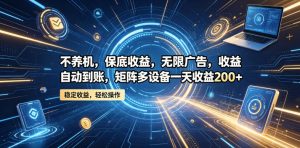 不养机，保底收益，无限广告，收益自动到账，矩阵多设备一天收益200+【揭秘】-开心分享网