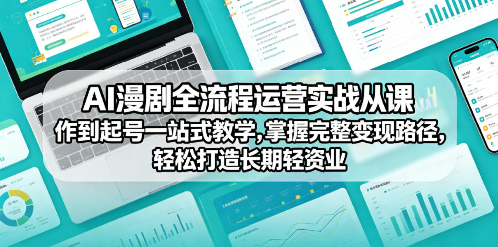 AI漫剧全流程运营实战课从创作到起号一站式教学，掌握完整变现路径，轻松打造长期轻资产副业-开心分享网