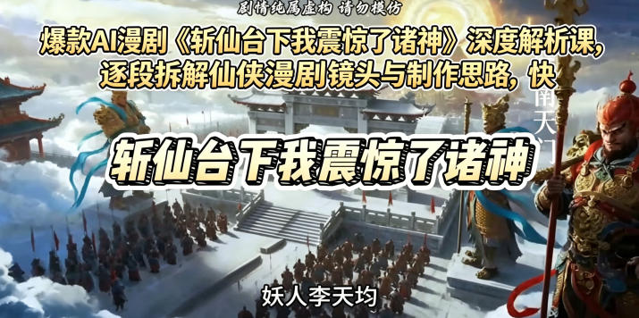 爆款AI漫剧《斩仙台下我震惊了诸神》深度解析课，逐段拆解仙侠漫剧镜头与制作思路，快速复刻爆款创作模式-开心分享网