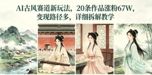AI古风赛道新玩法，20条作品涨粉67W，变现路径多，详细拆解教学-开心分享网