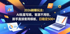 2026躺賺玩法：AI批量写稿，客源不用愁，新手直接套用模板，日稳定500+【揭秘】-开心分享网