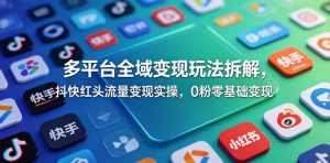 多平台全域变现玩法拆解，抖快红头流量变现实操，0粉零基础变现-开心分享网