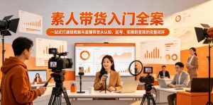 素人带货入门全案，一站式打通短视频与直播带货从认知、起号、实操到变现的完整闭环-开心分享网