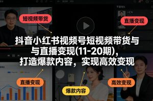 抖音小红书视频号短视频带货与直播变现(10-21期)，打造爆款内容，实现高效变现（更新05月）-开心分享网