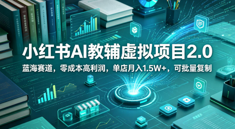 小红书AI教辅虚拟项目2.0，蓝海赛道，零成本高利润，单店月入1.5W+，可批量复制-开心分享网