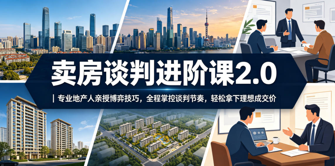 卖房谈判进阶课2.0｜专业地产人亲授博弈技巧，全程掌控谈判节奏，轻松拿下理想成交价-开心分享网