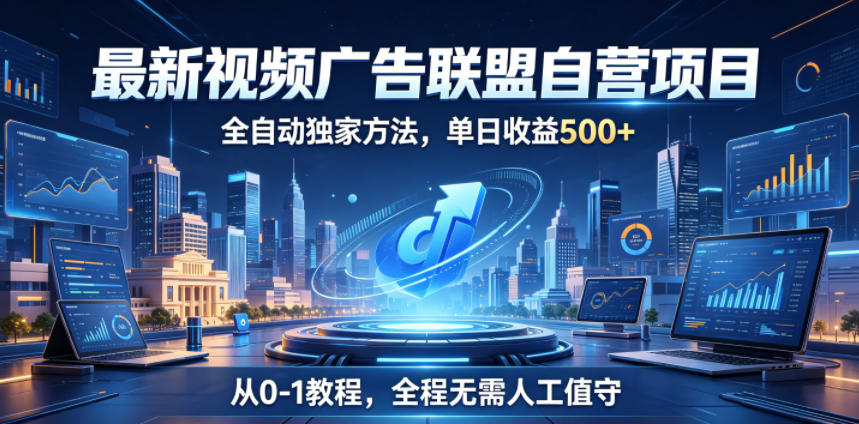 最新视频广告联盟自营项目，全自动独家方法，单日收益500+，从0-1教程，全程无需人工值守【揭秘】-开心分享网
