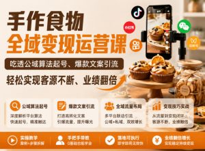 手作食物全域变现运营课，吃透公域算法起号、爆款文案引流，轻松实现客源不断、业绩翻倍-开心分享网