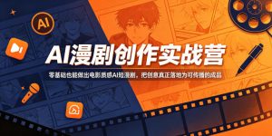 AI漫剧创作实战营，零基础也能做出电影质感AI短漫剧，把创意真正落地为可传播的成品-开心分享网
