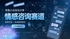 闲鱼小众玩法分享，情感咨询赛道，客单价高，私域复购稳定【详细教程】-开心分享网