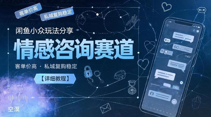 闲鱼小众玩法分享，情感咨询赛道，客单价高，私域复购稳定【详细教程】-开心分享网