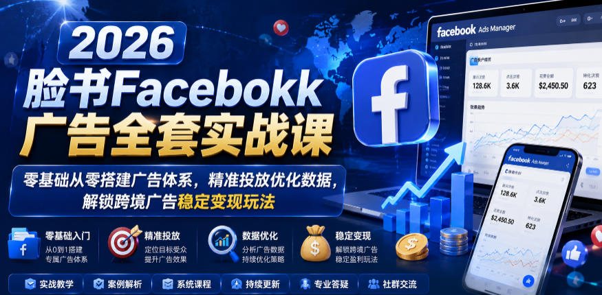 2026脸书Facebook广告全套实战课，零基础从零搭建广告体系，精准投放优化数据，解锁跨境广告稳定变现玩法-开心分享网