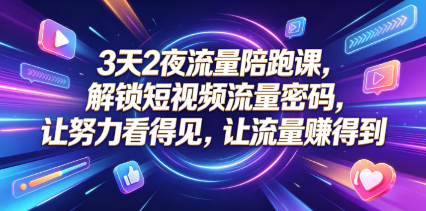 3天2夜流量陪跑课，解锁短视频流量密码，让努力看得见，让流量賺得到-开心分享网