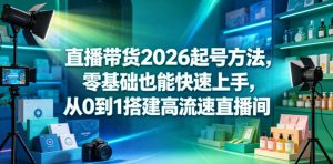 直播带货2026起号方法，零基础也能快速上手，从0到1搭建高流速直播间-开心分享网
