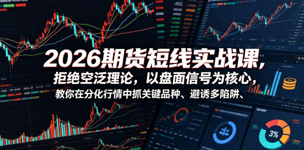 2026期货短线实战课，拒绝空泛理论，以盘面信号为核心，教你在分化行情中抓关键品种、避诱多陷阱-开心分享网