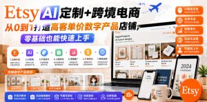 Etsy AI定制+跨境电商，从0到1打造高客单价数字产品店铺，零基础也能快速上手-开心分享网