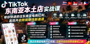 TikTok东南亚本土店实战课，帮你快速抓住东南亚电商红利，高效开启跨境賺钱新通道-开心分享网