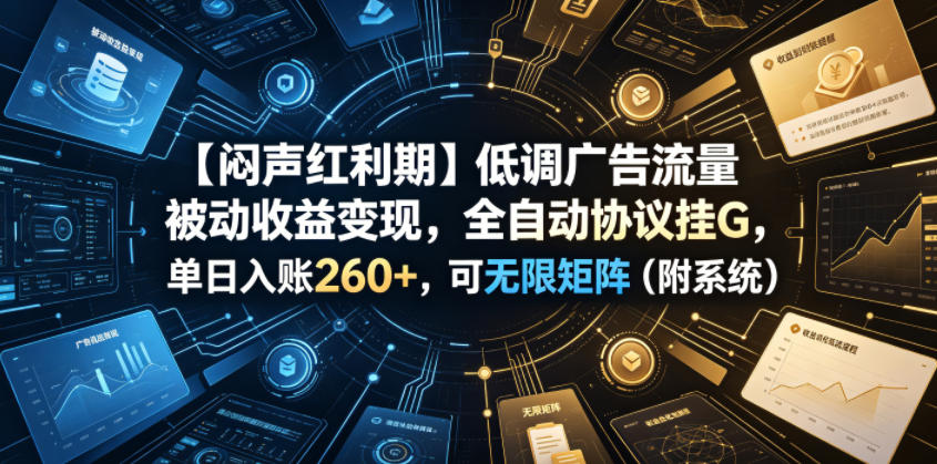 【闷声红利期】低调广告流量被动收益变现，全自动协议挂G，单日入账260+，可无限矩阵（附系统）【揭秘】-开心分享网