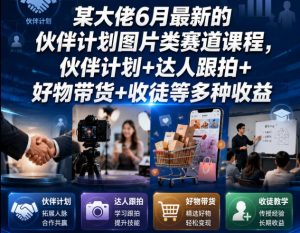 某大佬6月最新的伙伴计划图片类赛道课程，伙伴计划+达人跟拍+好物带货+收徒等多种收益-开心分享网
