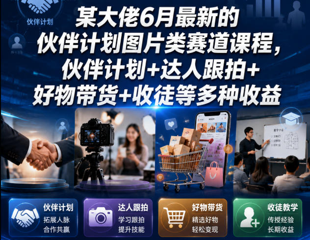 某大佬6月最新的伙伴计划图片类赛道课程，伙伴计划+达人跟拍+好物带货+收徒等多种收益-开心分享网